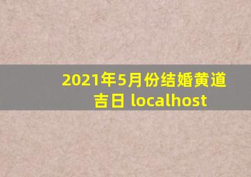 2021年5月份结婚黄道吉日 localhost